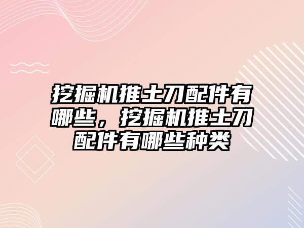 挖掘機(jī)推土刀配件有哪些，挖掘機(jī)推土刀配件有哪些種類