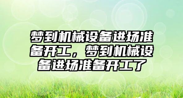 夢到機械設(shè)備進場準備開工，夢到機械設(shè)備進場準備開工了