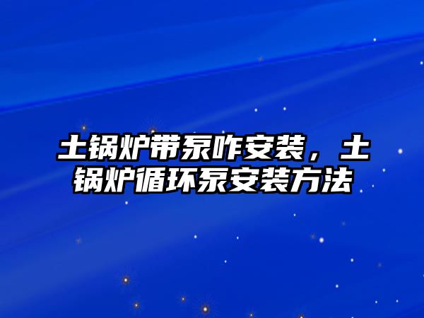 土鍋爐帶泵咋安裝，土鍋爐循環(huán)泵安裝方法