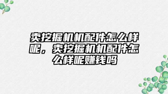 賣(mài)挖掘機(jī)機(jī)配件怎么樣呢，賣(mài)挖掘機(jī)機(jī)配件怎么樣呢賺錢(qián)嗎