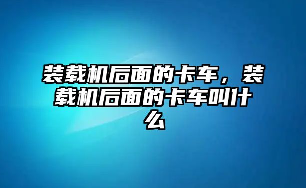 裝載機(jī)后面的卡車(chē)，裝載機(jī)后面的卡車(chē)叫什么