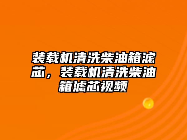裝載機清洗柴油箱濾芯，裝載機清洗柴油箱濾芯視頻