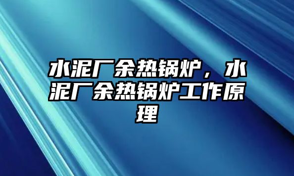 水泥廠余熱鍋爐，水泥廠余熱鍋爐工作原理