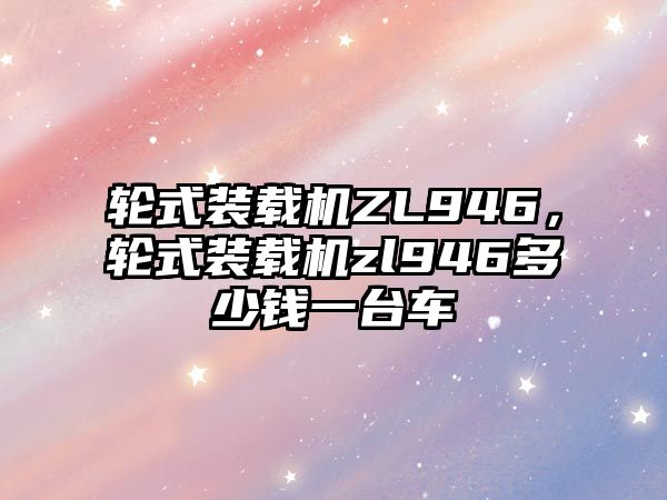 輪式裝載機(jī)ZL946，輪式裝載機(jī)zl946多少錢一臺(tái)車