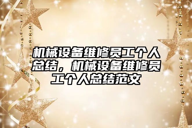 機(jī)械設(shè)備維修員工個(gè)人總結(jié)，機(jī)械設(shè)備維修員工個(gè)人總結(jié)范文