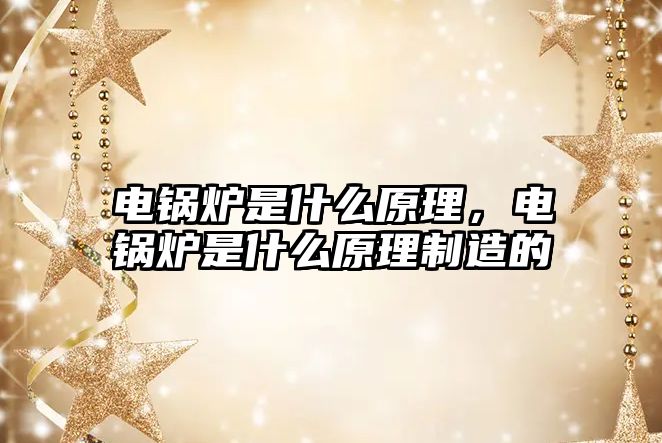 電鍋爐是什么原理，電鍋爐是什么原理制造的