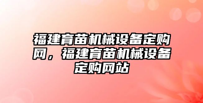 福建育苗機械設(shè)備定購網(wǎng)，福建育苗機械設(shè)備定購網(wǎng)站