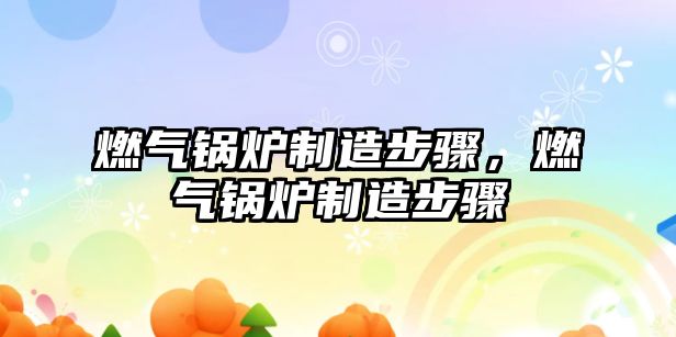 燃氣鍋爐制造步驟，燃氣鍋爐制造步驟