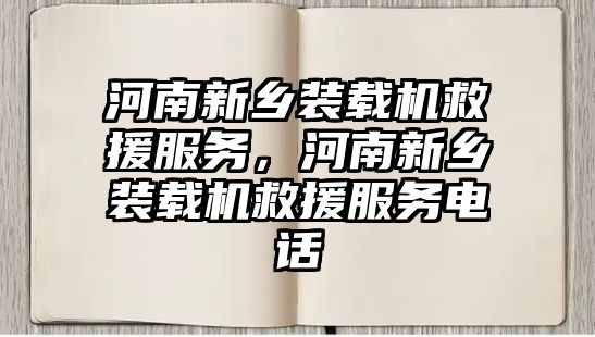 河南新鄉(xiāng)裝載機(jī)救援服務(wù)，河南新鄉(xiāng)裝載機(jī)救援服務(wù)電話