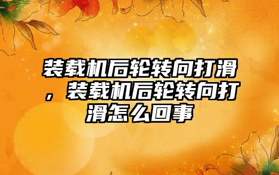 裝載機(jī)后輪轉(zhuǎn)向打滑，裝載機(jī)后輪轉(zhuǎn)向打滑怎么回事