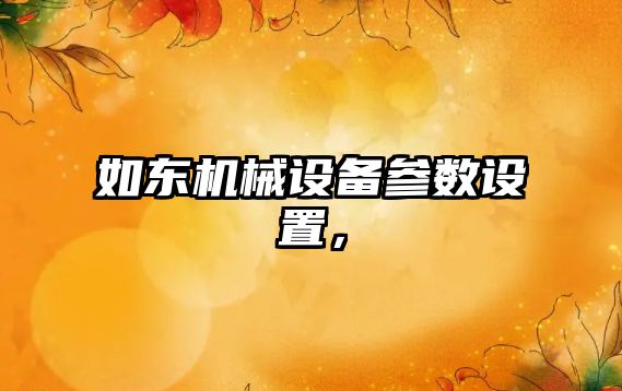 如東機(jī)械設(shè)備參數(shù)設(shè)置，