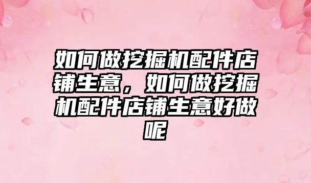 如何做挖掘機(jī)配件店鋪生意，如何做挖掘機(jī)配件店鋪生意好做呢