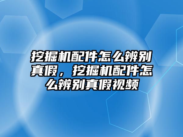 挖掘機(jī)配件怎么辨別真假，挖掘機(jī)配件怎么辨別真假視頻