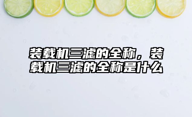 裝載機三濾的全稱，裝載機三濾的全稱是什么