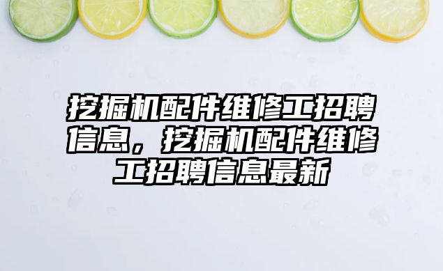 挖掘機(jī)配件維修工招聘信息，挖掘機(jī)配件維修工招聘信息最新