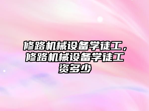 修路機(jī)械設(shè)備學(xué)徒工，修路機(jī)械設(shè)備學(xué)徒工資多少