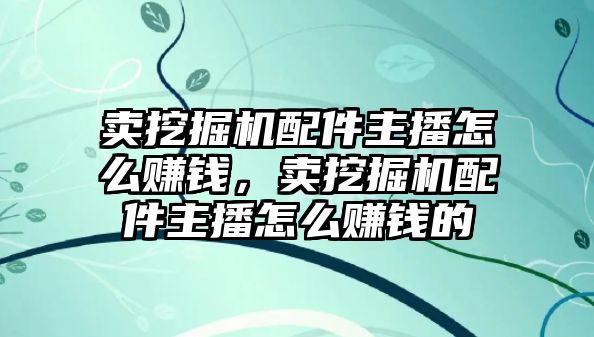 賣(mài)挖掘機(jī)配件主播怎么賺錢(qián)，賣(mài)挖掘機(jī)配件主播怎么賺錢(qián)的