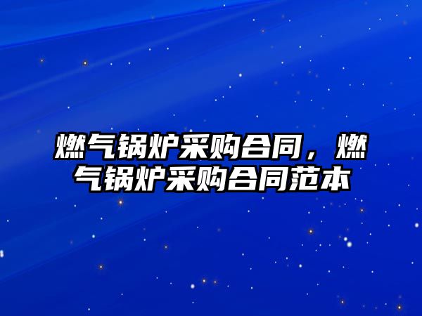 燃?xì)忮仩t采購合同，燃?xì)忮仩t采購合同范本