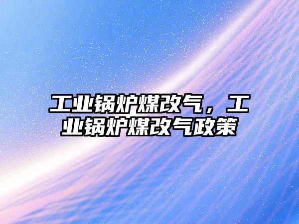 工業(yè)鍋爐煤改氣，工業(yè)鍋爐煤改氣政策