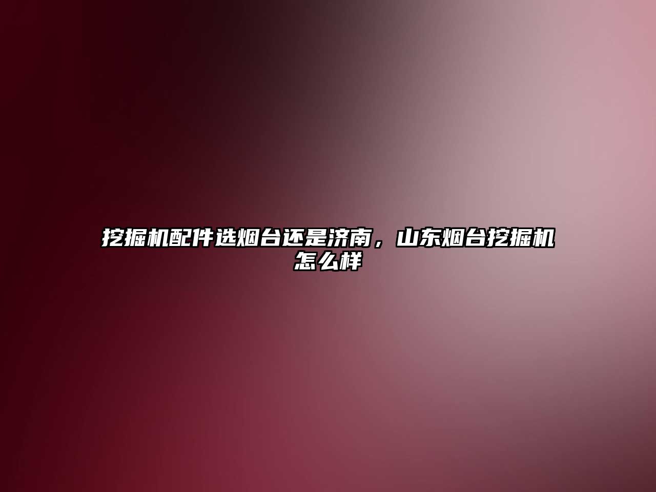 挖掘機(jī)配件選煙臺還是濟(jì)南，山東煙臺挖掘機(jī)怎么樣