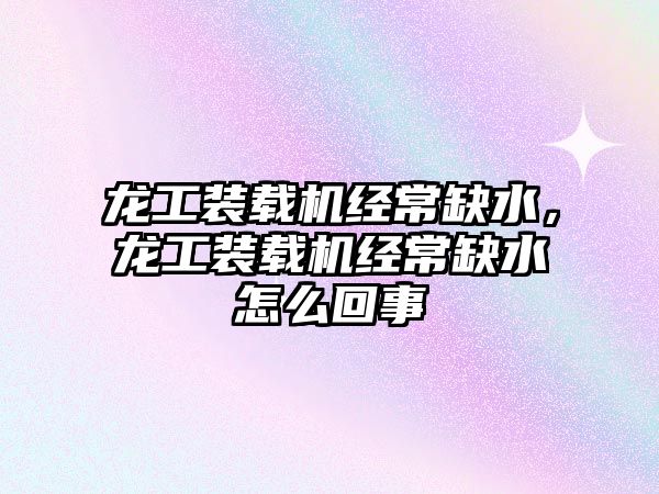 龍工裝載機(jī)經(jīng)常缺水，龍工裝載機(jī)經(jīng)常缺水怎么回事