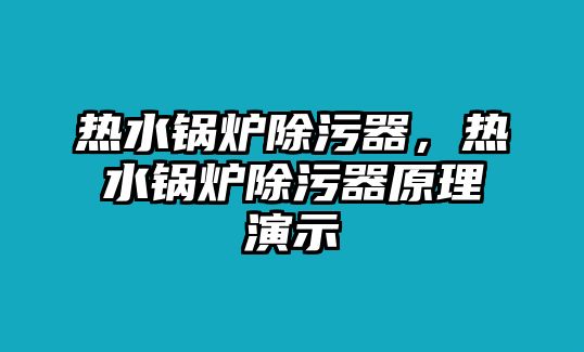 熱水鍋爐除污器，熱水鍋爐除污器原理演示