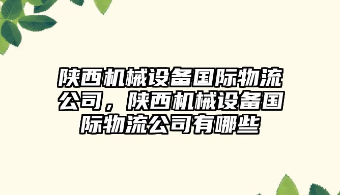 陜西機(jī)械設(shè)備國際物流公司，陜西機(jī)械設(shè)備國際物流公司有哪些