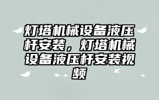 燈塔機械設備液壓桿安裝，燈塔機械設備液壓桿安裝視頻