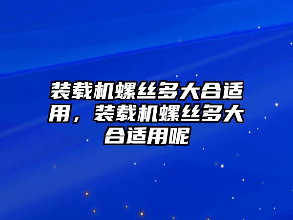 裝載機螺絲多大合適用，裝載機螺絲多大合適用呢