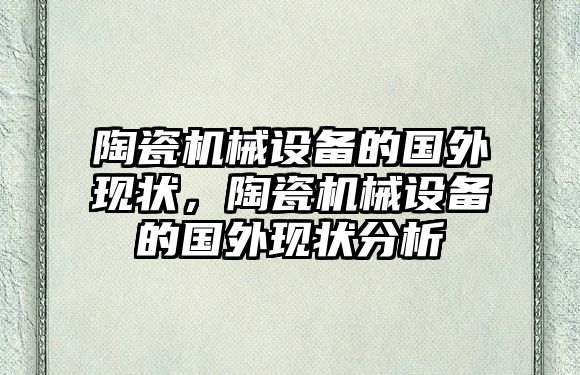 陶瓷機(jī)械設(shè)備的國(guó)外現(xiàn)狀，陶瓷機(jī)械設(shè)備的國(guó)外現(xiàn)狀分析