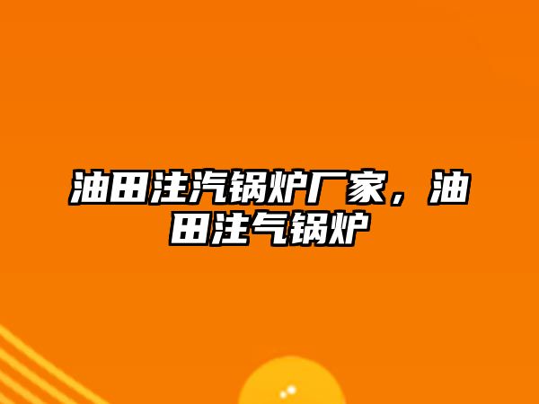 油田注汽鍋爐廠家，油田注氣鍋爐