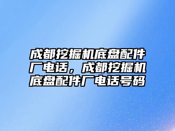 成都挖掘機(jī)底盤配件廠電話，成都挖掘機(jī)底盤配件廠電話號碼