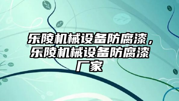 樂(lè)陵機(jī)械設(shè)備防腐漆，樂(lè)陵機(jī)械設(shè)備防腐漆廠家