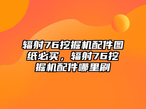 輻射76挖掘機(jī)配件圖紙必買(mǎi)，輻射76挖掘機(jī)配件哪里刷