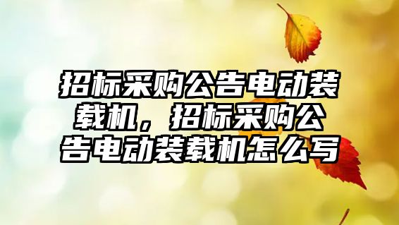 招標(biāo)采購公告電動裝載機(jī)，招標(biāo)采購公告電動裝載機(jī)怎么寫