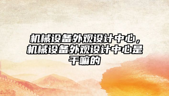 機(jī)械設(shè)備外觀設(shè)計(jì)中心，機(jī)械設(shè)備外觀設(shè)計(jì)中心是干嘛的