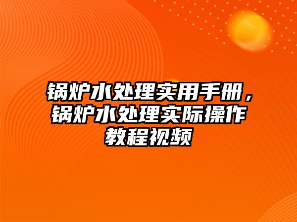 鍋爐水處理實用手冊，鍋爐水處理實際操作教程視頻