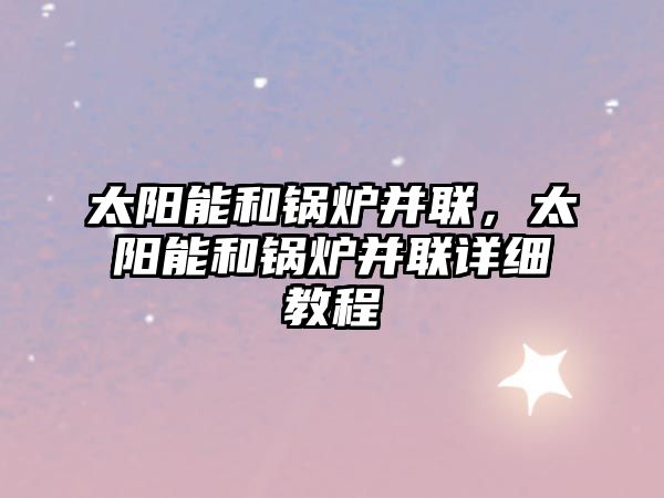 太陽能和鍋爐并聯(lián)，太陽能和鍋爐并聯(lián)詳細(xì)教程