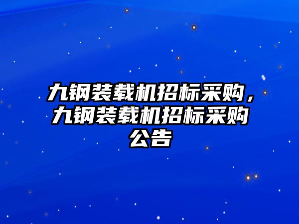 九鋼裝載機(jī)招標(biāo)采購，九鋼裝載機(jī)招標(biāo)采購公告