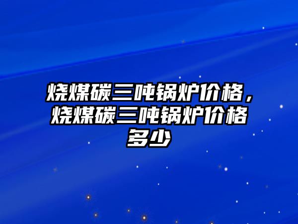 燒煤碳三噸鍋爐價(jià)格，燒煤碳三噸鍋爐價(jià)格多少
