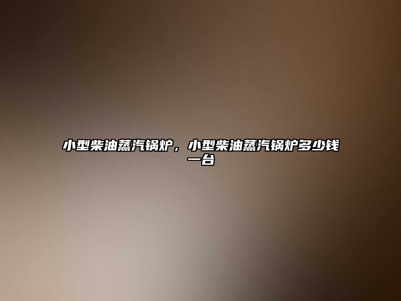 小型柴油蒸汽鍋爐，小型柴油蒸汽鍋爐多少錢一臺