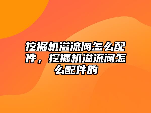 挖掘機(jī)溢流閥怎么配件，挖掘機(jī)溢流閥怎么配件的