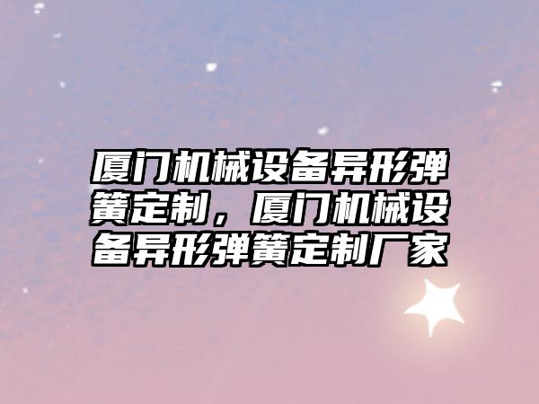 廈門機械設備異形彈簧定制，廈門機械設備異形彈簧定制廠家
