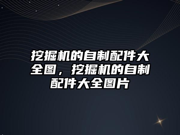 挖掘機(jī)的自制配件大全圖，挖掘機(jī)的自制配件大全圖片