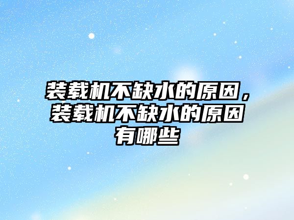 裝載機不缺水的原因，裝載機不缺水的原因有哪些