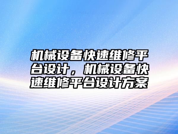 機(jī)械設(shè)備快速維修平臺(tái)設(shè)計(jì)，機(jī)械設(shè)備快速維修平臺(tái)設(shè)計(jì)方案