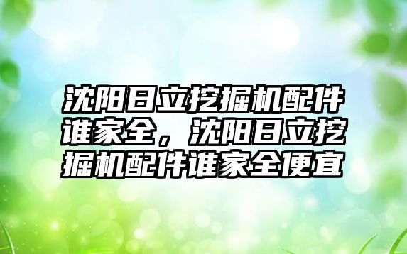 沈陽(yáng)日立挖掘機(jī)配件誰(shuí)家全，沈陽(yáng)日立挖掘機(jī)配件誰(shuí)家全便宜