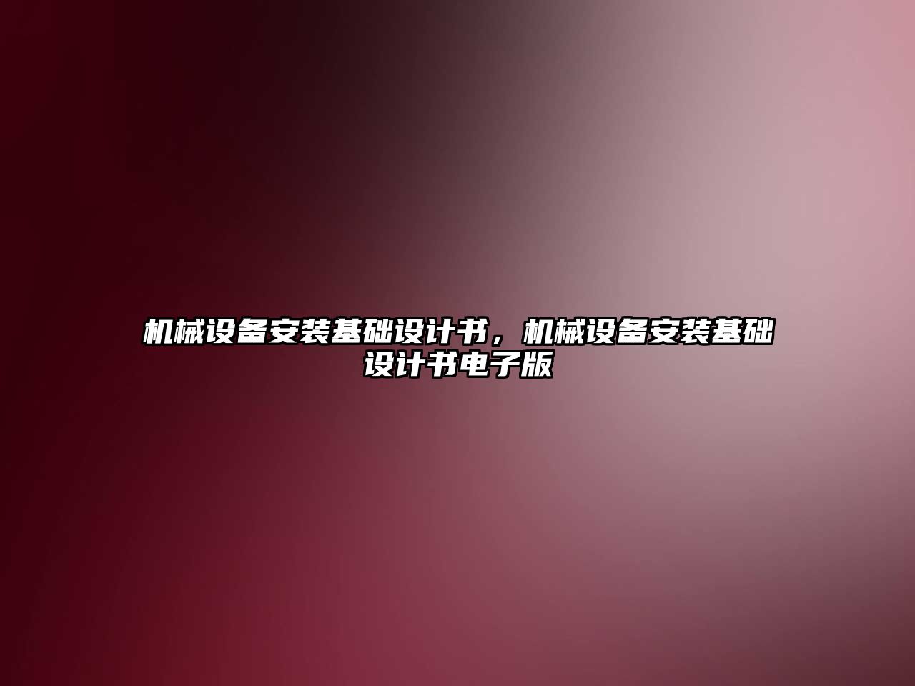 機(jī)械設(shè)備安裝基礎(chǔ)設(shè)計(jì)書(shū)，機(jī)械設(shè)備安裝基礎(chǔ)設(shè)計(jì)書(shū)電子版