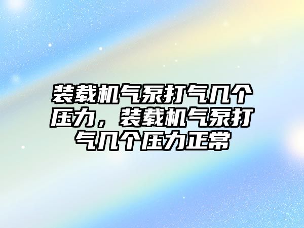 裝載機氣泵打氣幾個壓力，裝載機氣泵打氣幾個壓力正常