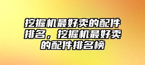 挖掘機最好賣的配件排名，挖掘機最好賣的配件排名榜